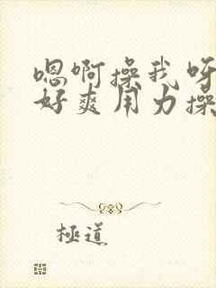 嗯啊操我呀啊啊好爽用力操死我