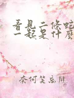 看见二条蛇缠在一起是什么预兆