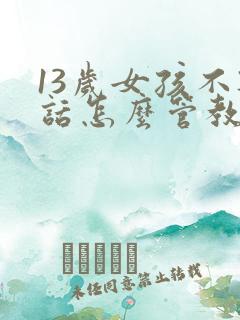 13岁女孩不听话怎么管教