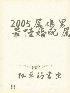 2005属鸡男最佳婚配属相