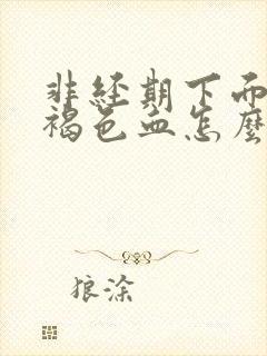 非经期下面流红褐色血怎么办