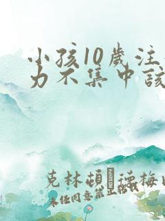 小孩10岁注意力不集中该怎么办