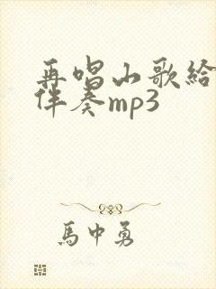 再唱山歌给党听伴奏mp3