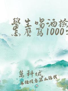 学生喝酒检讨书怎么写1000字