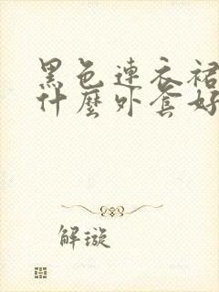 黑色连衣裙外搭什么外套好看