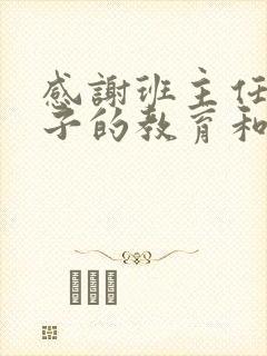 感谢班主任对孩子的教育和辛苦的句子