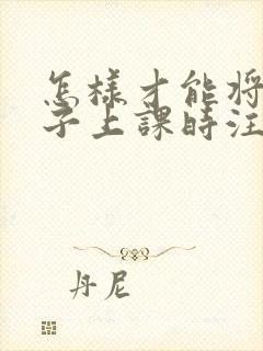 怎样才能将小孩子上课时注意力集中的方法