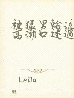 被猛男轮流澡到高潮口述过程