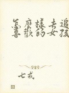 怎么样去追自己喜欢的女孩子