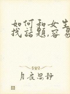 如何和女生聊天找话题,容易产生感情