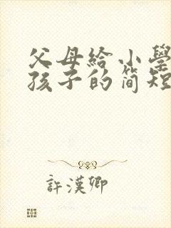 父母给小学毕业孩子的简短寄语