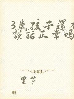 3岁孩子还不会说话正常吗