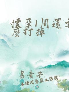 怀孕1周还要怎么打掉