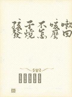 孩子不咳嗽了又发烧怎么回事