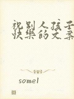 祝别人孩子生日快乐的文案