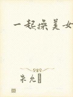 一起操美女视频