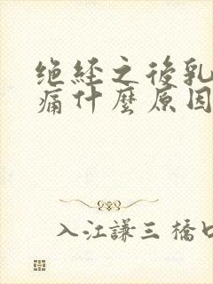 绝经之后乳房胀痛什么原因