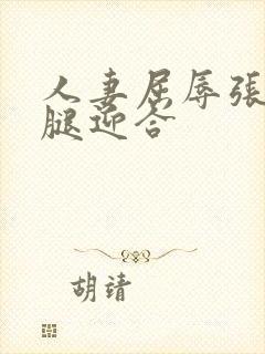 人妻屈辱张开双腿迎合