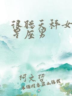 很听天秤女话的星座男