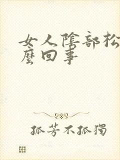 女人阴部松弛怎么回事