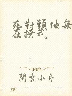 死对头他每天都在撩我