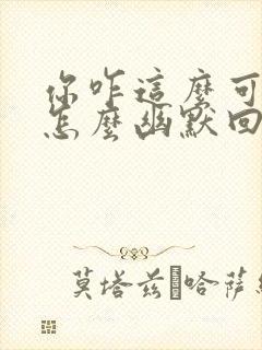 你咋这么可爱呢怎么幽默回复