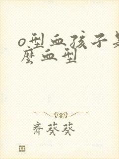 o型血孩子是什么血型