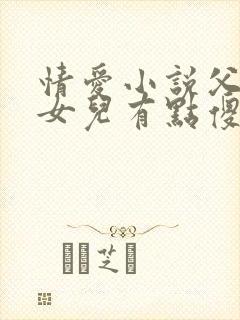 情爱小说父女,女儿有点傻傻的小说