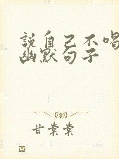 说自己不喝酒的幽默句子