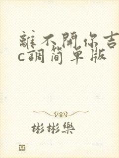 离不开你吉他谱c调简单版