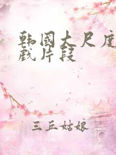 韩国大尺度激情戏片段