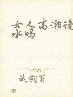 女人高潮后会喷水吗