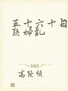 五十六十日本老熟妇乱