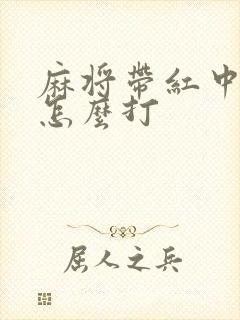 麻将带红中的牌怎么打