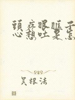 头疼眼眶子疼恶心想吐是怎么回事