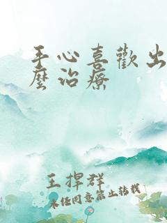 手心喜欢出汗怎么治疗