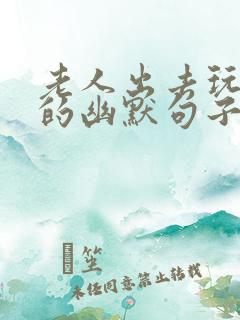 老人出去玩开心的幽默句子