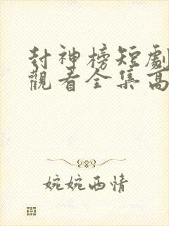 封神榜短剧免费观看全集高清