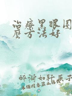 治疗黑眼圈用什么方法好