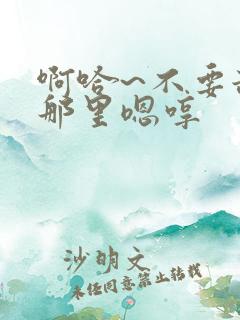 啊哈~不要舔我那里嗯哼