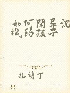 如何开导沉迷手机的孩子