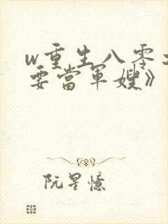 w重生八零之我要当军嫂》