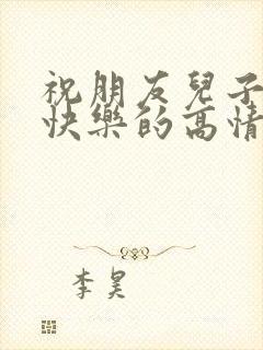 祝朋友儿子生日快乐的高情商句子