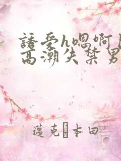 诱受h嗯啊巨肉高潮失禁男男