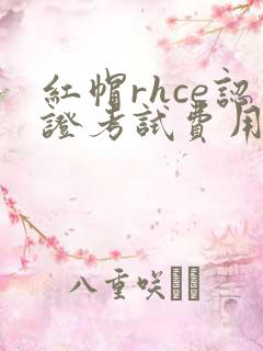 红帽rhce认证考试费用