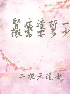 肾病透析一次大概需要多少费用