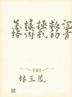 怎样拯救沉迷网络游戏的青少年