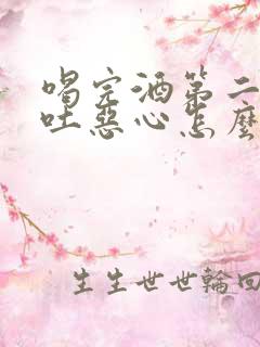 喝完酒第二天想吐恶心怎么办