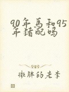 90年马和95年猪配吗