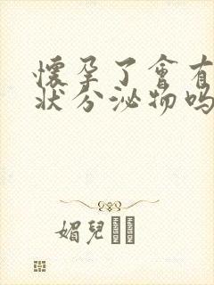 怀孕了会有拉丝状分泌物吗